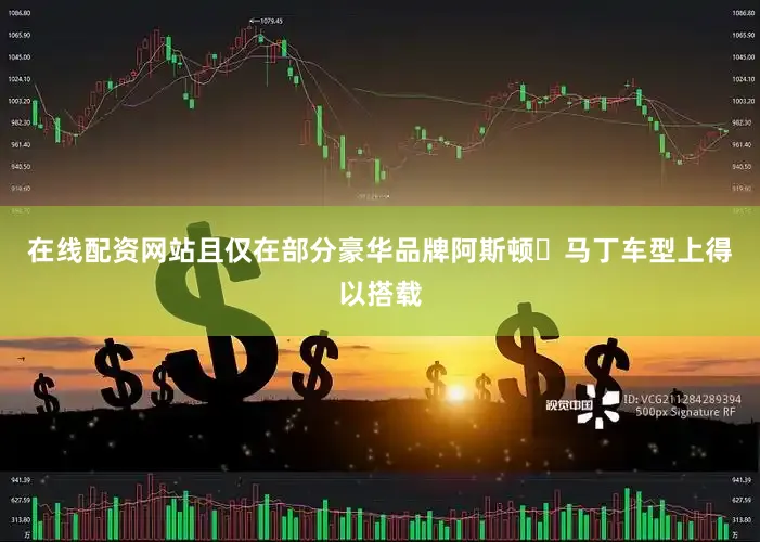 在线配资网站且仅在部分豪华品牌阿斯顿・马丁车型上得以搭载