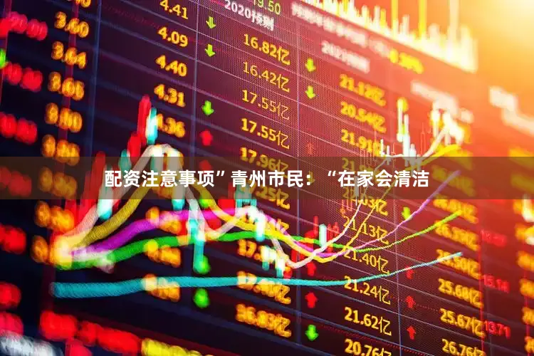 配资注意事项”青州市民：“在家会清洁