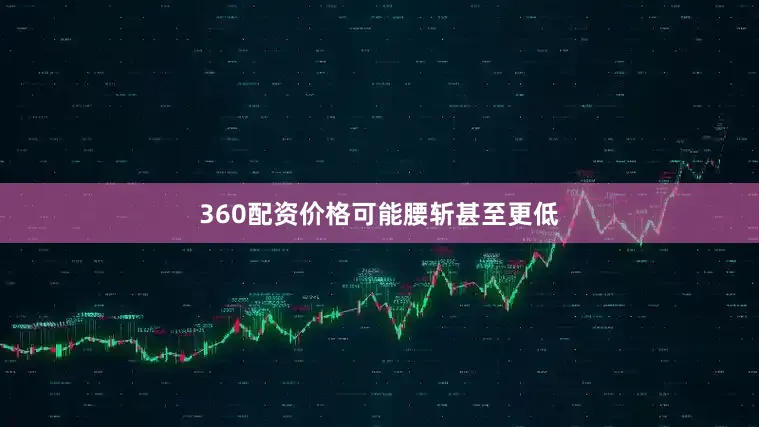 360配资价格可能腰斩甚至更低