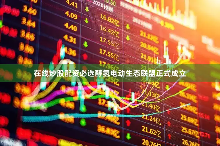 在线炒股配资必选醇氢电动生态联盟正式成立