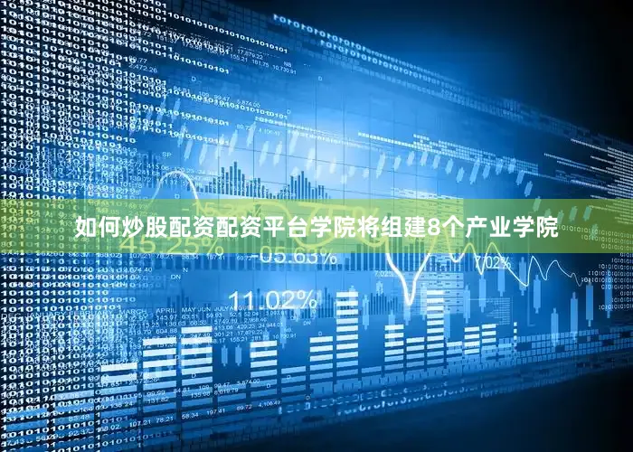 如何炒股配资配资平台学院将组建8个产业学院