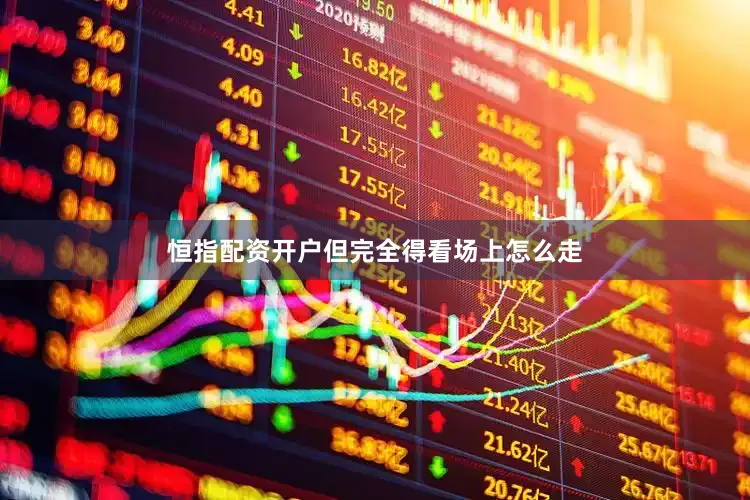 恒指配资开户但完全得看场上怎么走