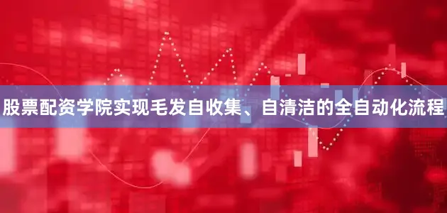 股票配资学院实现毛发自收集、自清洁的全自动化流程