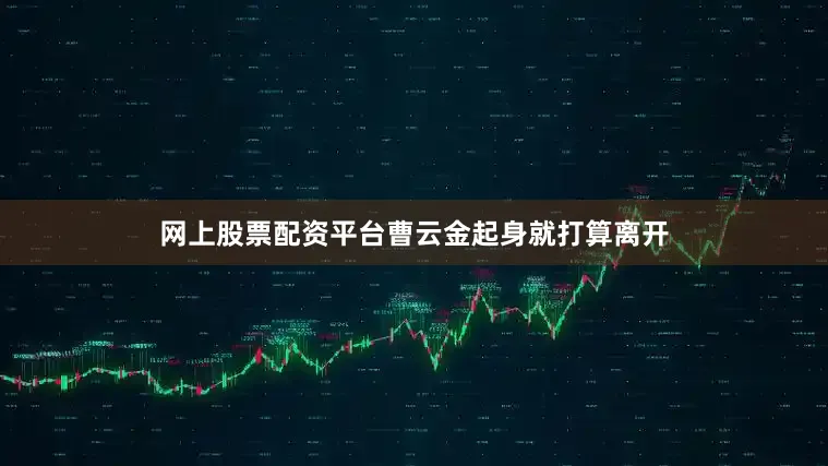 网上股票配资平台曹云金起身就打算离开