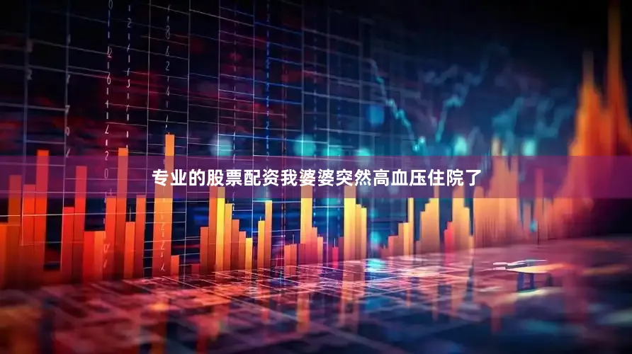 专业的股票配资我婆婆突然高血压住院了