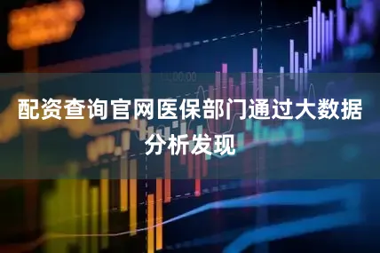配资查询官网医保部门通过大数据分析发现