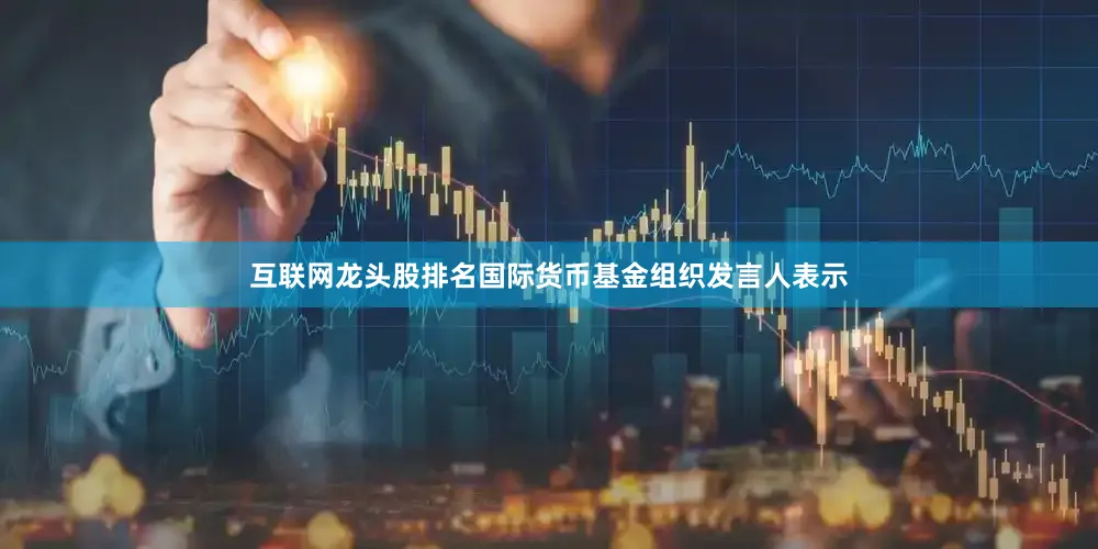 互联网龙头股排名国际货币基金组织发言人表示