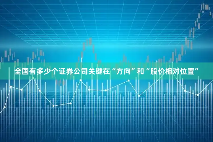 全国有多少个证券公司关键在“方向”和“股价相对位置”