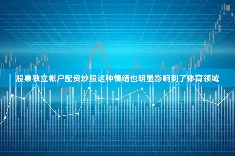 股票独立帐户配资炒股这种情绪也明显影响到了体育领域