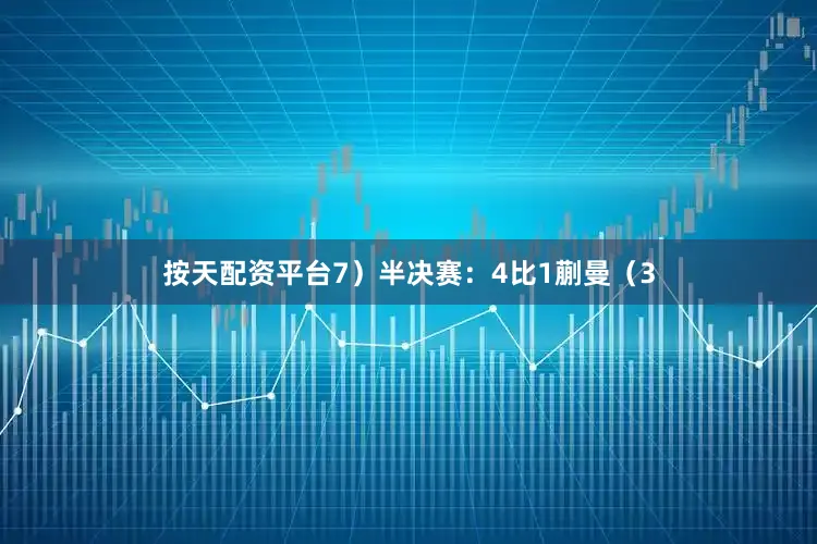 按天配资平台7）　　半决赛：4比1蒯曼（3