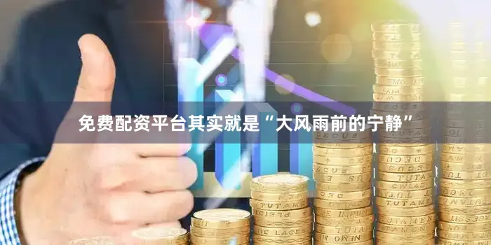 免费配资平台其实就是“大风雨前的宁静”
