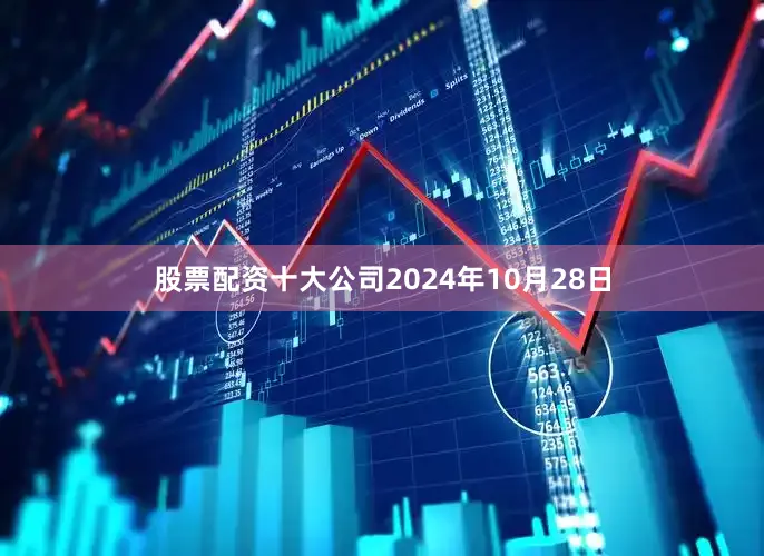 股票配资十大公司2024年10月28日