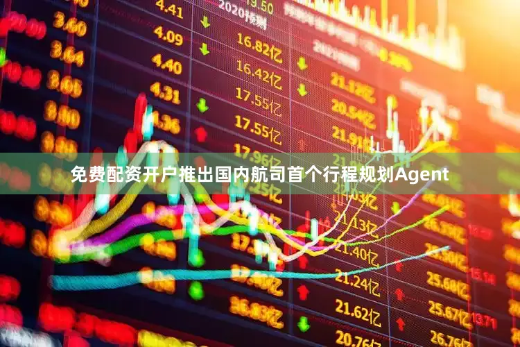 免费配资开户推出国内航司首个行程规划Agent
