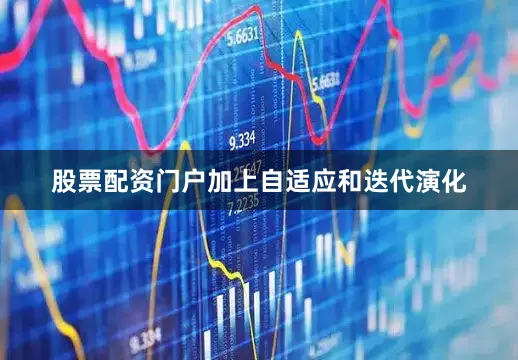 股票配资门户加上自适应和迭代演化