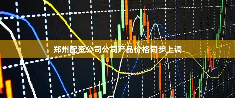 郑州配资公司公司产品价格同步上调