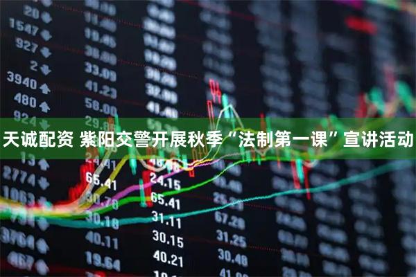 天诚配资 紫阳交警开展秋季“法制第一课”宣讲活动