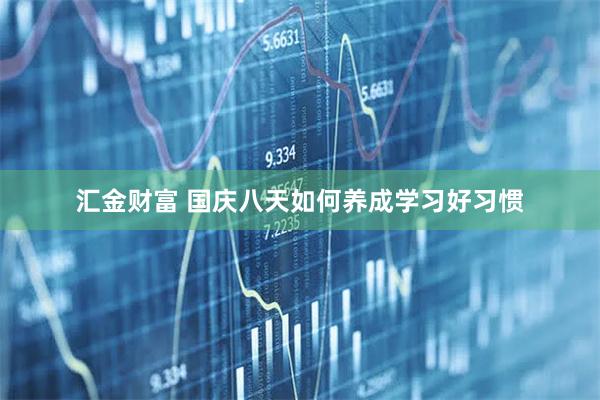 汇金财富 国庆八天如何养成学习好习惯