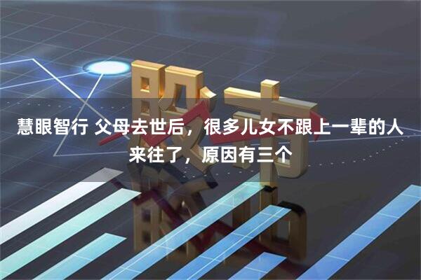 慧眼智行 父母去世后，很多儿女不跟上一辈的人来往了，原因有三个