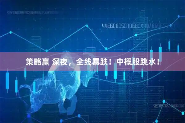 策略赢 深夜，全线暴跌！中概股跳水！