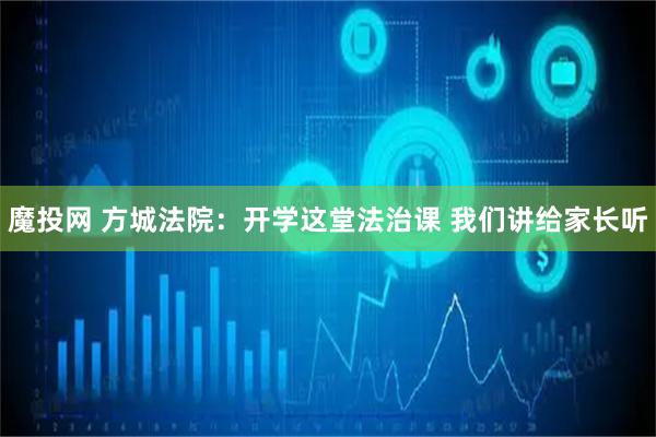 魔投网 方城法院：开学这堂法治课 我们讲给家长听