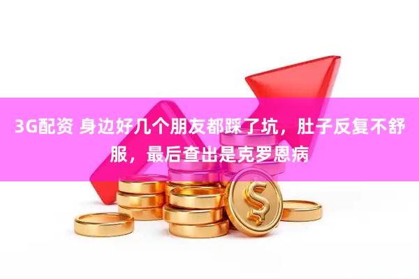 3G配资 身边好几个朋友都踩了坑，肚子反复不舒服，最后查出是克罗恩病