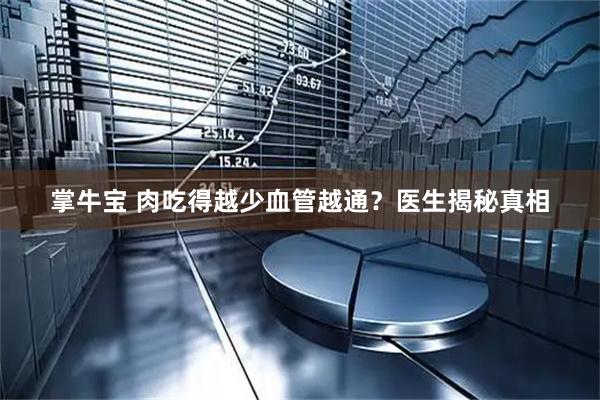 掌牛宝 肉吃得越少血管越通？医生揭秘真相