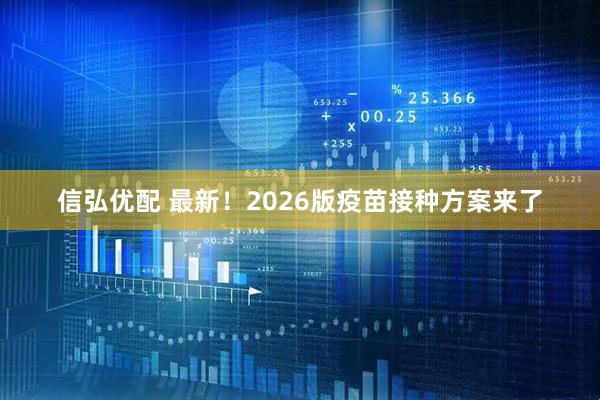 信弘优配 最新！2026版疫苗接种方案来了