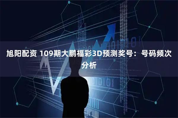 旭阳配资 109期大鹏福彩3D预测奖号：号码频次分析