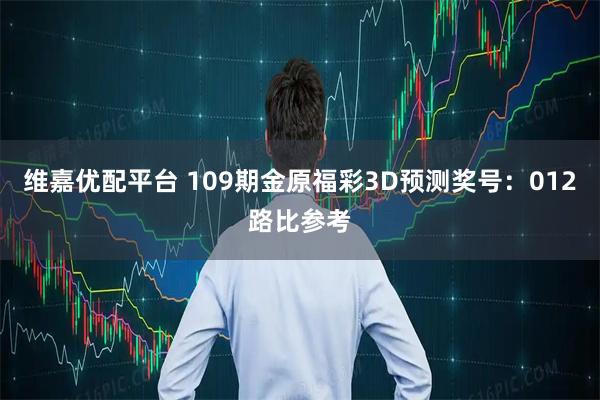 维嘉优配平台 109期金原福彩3D预测奖号：012路比参考
