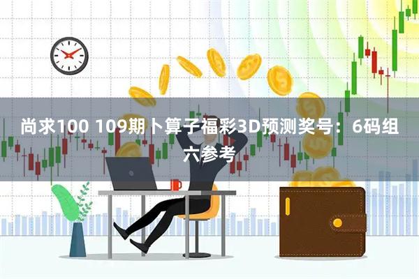 尚求100 109期卜算子福彩3D预测奖号：6码组六参考
