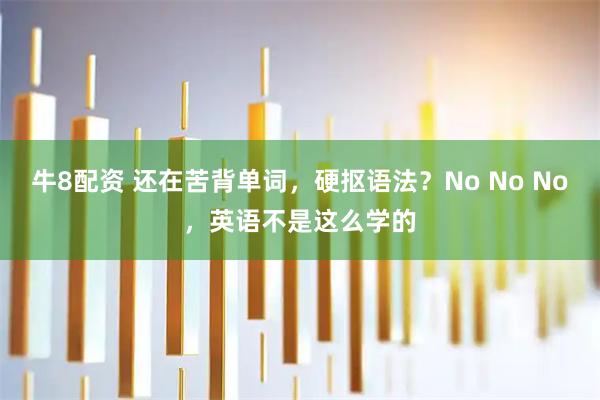 牛8配资 还在苦背单词，硬抠语法？No No No，英语不是这么学的