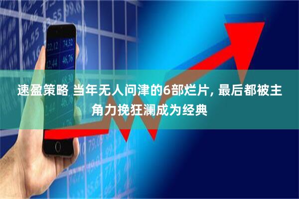 速盈策略 当年无人问津的6部烂片, 最后都被主角力挽狂澜成为经典