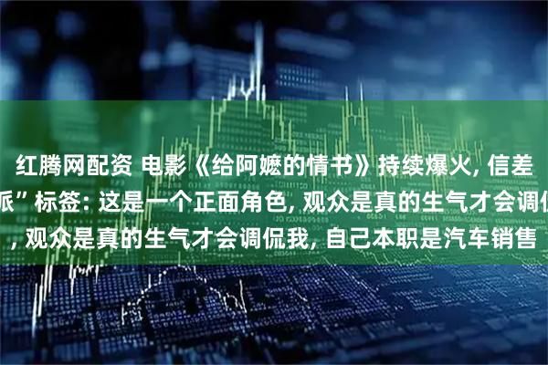 红腾网配资 电影《给阿嬷的情书》持续爆火, 信差扮演者谈被贴“唯一反派”标签: 这是一个正面角色, 观众是真的生气才会调侃我, 自己本职是汽车销售