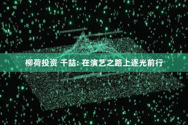 柳荷投资 千喆: 在演艺之路上逐光前行